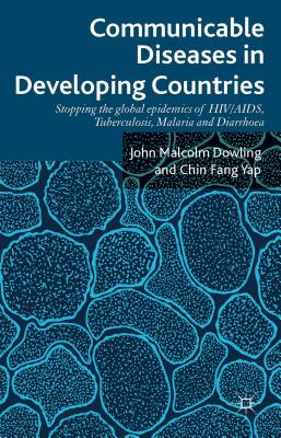 Communicable Diseases in Developing Countries: Stopping the global epidemics of HIV/AIDS, Tuberculosis, Malaria and Diarrhea [Hardcover] Dowling, John Malcolm and Yap, Chin Fang