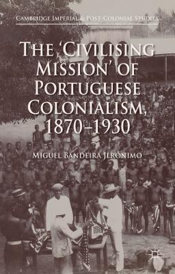 The 'Civilising Mission' of Portuguese Colonialism, 1870-1930 (Cambridge Imperial and Post-Colonial Studies)