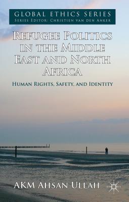 Image for Refugee Politics in the Middle East and North Africa: Human Rights, Safety, and Identity (Global Ethics)