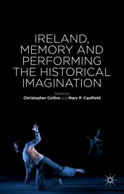 Ireland, Memory and Performing the Historical Imagination [Hardcover] Caulfield, Mary P. and Collins, C.