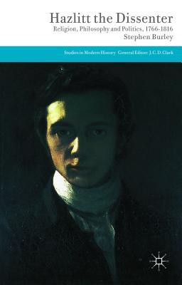 Hazlitt the Dissenter: Religion, Philosophy, and Politics, 1766-1816 (Studies in Modern History) [Hardcover] Burley, Stephen