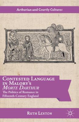 Contested Language in Malory's Morte Darthur: The Politics of Romance in Fifteenth-Century England (Arthurian and Courtly Cultures) [Hardcover] Lexton, R.