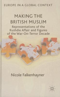 Making the British Muslim: Representations of the Rushdie Affair and Figures of the War-On-Terror Decade (Europe in a Global Context) [Hardcover] Falkenhayner, N.