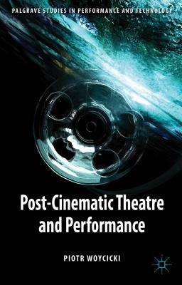 Post-Cinematic Theatre and Performance (Palgrave Studies in Performance and Technology)