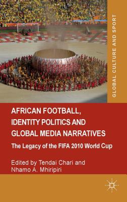 Image for African Football, Identity Politics and Global Media Narratives: The Legacy of the FIFA 2010 World Cup (Global Culture and Sport Series) African Football, Identity Politics and Global Media Narratives: The Legacy of the FIFA 2010 World Cup (Global Culture and Sport Series)