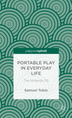 Portable Play in Everyday Life: The Nintendo DS (Palgrave Pivot)