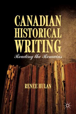 Canadian Historical Writing: Reading the Remains [Hardcover] Hulan, R.