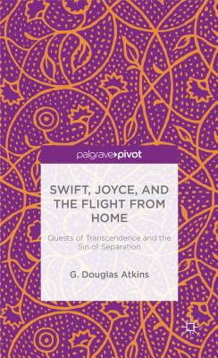 Swift, Joyce, and the Flight from Home: Quests of Transcendence and the Sin of Separation (Palgrave Pivot) [Hardcover] Atkins, G.