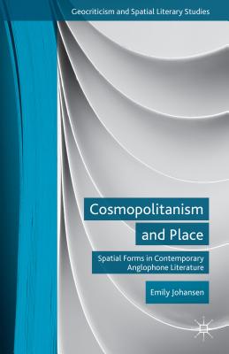 Cosmopolitanism and Place: Spatial Forms in Contemporary Anglophone Literature (Geocriticism and Spatial Literary Studies) [Hardcover] Johansen, E.