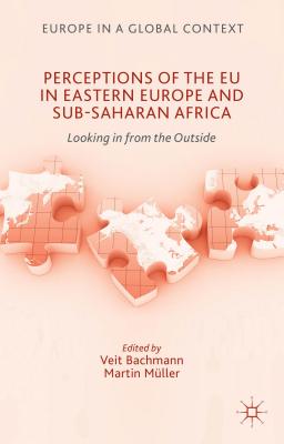 Perceptions of the EU in Eastern Europe and Sub-Saharan Africa: Looking in from the Outside (Europe in a Global Context) [Hardcover] Bachmann, V. and Muller, M.