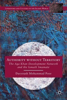 Authority without Territory: The Aga Khan Development Network and the Ismaili Imamate (Literatures and Cultures of the Islamic World)