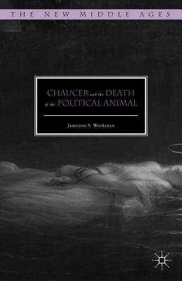 Chaucer and the Death of the Political Animal (The New Middle Ages) [Hardcover] Workman, Jameson S.