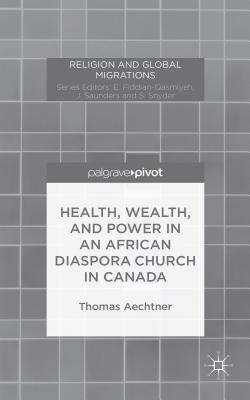 Image for Health, Wealth, and Power in an African Diaspora Church in Canada (Religion and Global Migrations) [Hardcover] Aechtner, T.