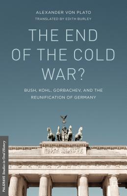 The End of the Cold War: Bush, Kohl, Gorbachev, and the Reunification of Germany (Palgrave Studies in Oral History)