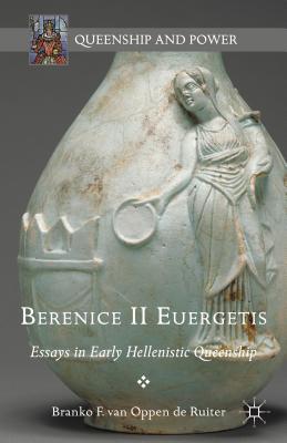 Berenice II Euergetis: Essays In Early Hellinistic Queenship (Queenship & Power Series)