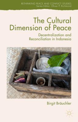 The Cultural Dimension of Peace: Decentralization and Reconciliation in Indonesia (Rethinking Peace and Conflict Studies)