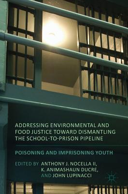 Addressing Environmental and Food Justice toward Dismantling the School-to-Prison Pipeline: Poisoning and Imprisoning Youth