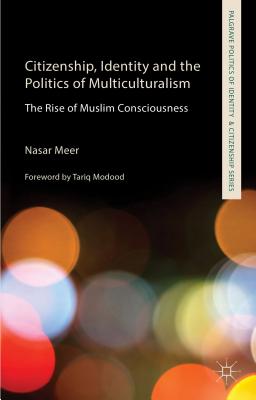 Citizenship, Identity and the Politics of Multiculturalism: The Rise of Muslim Consciousness (Palgrave Politics of Identity and Citizenship Series)