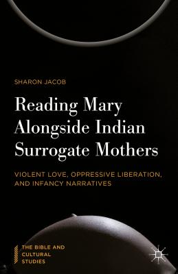 Reading Mary Alongside Indian Surrogate Mothers: Violent Love, Oppressive Liberation, and Infancy Narratives (The Bible and Cultural Studies)