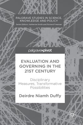Evaluation and Governing in the 21st Century: Disciplinary Measures, Transformative Possibilities (Palgrave Studies in Science, Knowledge and Policy)
