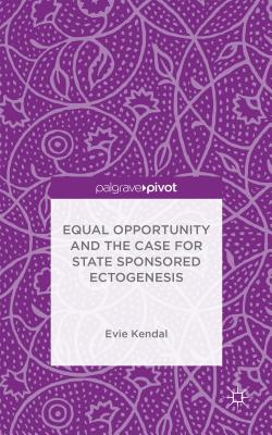 Equal Opportunity and the Case for State Sponsored Ectogenesis [Hardcover] Kendal, Evie