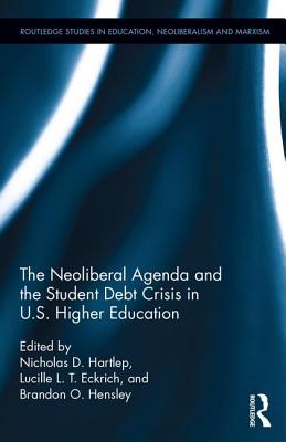 The Neoliberal Agenda and the Student Debt Crisis in U.S. Higher Education (Routledge Studies in Education, Neoliberalism, and Marxism)