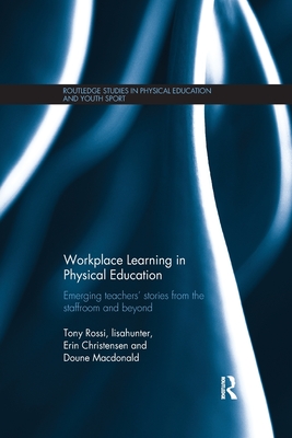 Workplace Learning in Physical Education: Emerging Teachers' Stories from the Staffroom and Beyond (Routledge Studies in Physical Education and Youth Sport)
