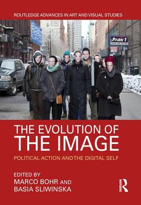 The Evolution of the Image: Political Action and the Digital Self (Routledge Advances in Art and Visual Studies)
