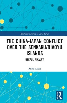 The China-Japan Conflict over the Senkaku/Diaoyu Islands: Useful Rivalry (Routledge Security in Asia Series)
