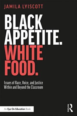 Image for Black Appetite. White Food.: Issues of Race, Voice, and Justice Within and Beyond the Classroom