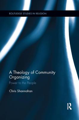 A Theology of Community Organizing (Routledge Studies in Religion)