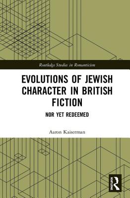 Evolutions of Jewish Character in British Fiction: Nor Yet Redeemed (Routledge Studies in Romanticism)