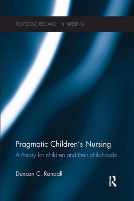 Pragmatic Children's Nursing: A Theory for Children and their Childhoods (Routledge Research in Nursing and Midwifery)