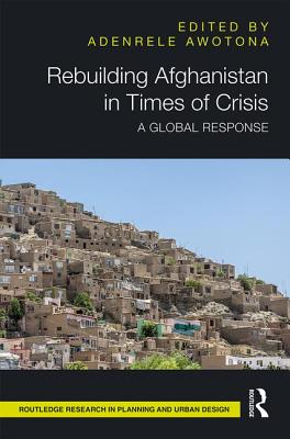 Rebuilding Afghanistan in Times of Crisis: A Global Response (Routledge Research in Planning and Urban Design)