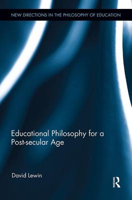Educational Philosophy for a Post-secular Age (New Directions in the Philosophy of Education)