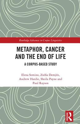 Metaphor, Cancer and the End of Life: A Corpus-Based Study (Routledge Advances in Corpus Linguistics)