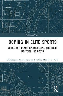 Doping in Elite Sports: Voices of French Sportspeople and Their Doctors, 1950-2010 (Ethics and Sport)