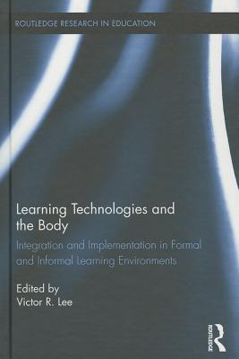 Learning Technologies and the Body: Integration and Implementation In Formal and Informal Learning Environments (Routledge Research in Education)