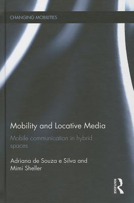 Mobility and Locative Media: Mobile Communication in Hybrid Spaces (Changing Mobilities)