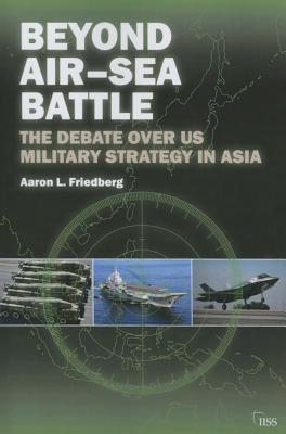 Beyond Air-Sea Battle: The Debate Over US Military Strategy in Asia (Adelphi series)