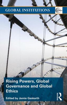 Rising Powers, Global Governance and Global Ethics (Global Institutions)
