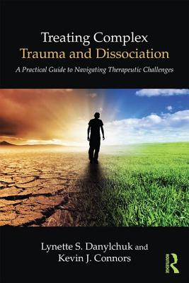TREATING DISSOCIATION AND COMPLEX TRAUMA A PRACTICAL GUIDE TO WORKING WITH THE DIFFICULT CLIENT