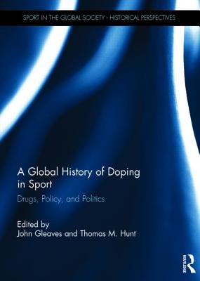 A Global History of Doping in Sport: Drugs, Policy, and Politics (Sport in the Global Society - Historical Perspectives)
