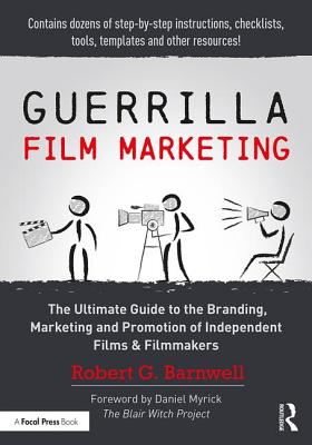 Guerrilla Film Marketing: The Ultimate Guide to the Branding, Marketing and Promotion of Independent Films & Filmmakers
