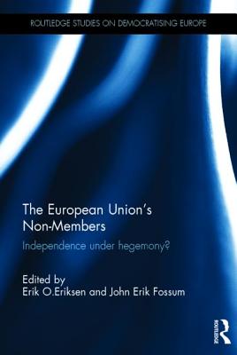 The European Union's Non-Members: Independence under hegemony (Routledge Studies on Democratising Europe)