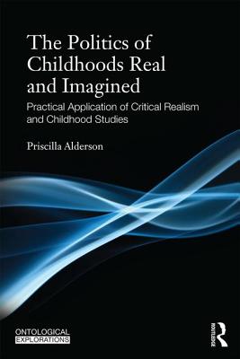 The Politics of Childhoods Real and Imagined: Practical Application of Critical Realism and Childhood Studies (Ontological Explorations) (Ontological Explorations (Routledge Critical Realism))