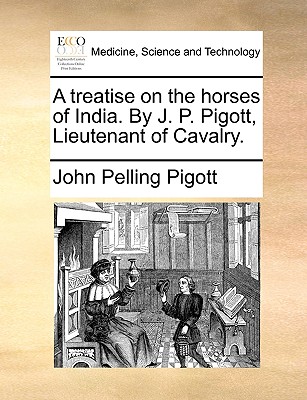A treatise on the horses of India. By J. P. Pigott, Lieutenant of Cavalry.