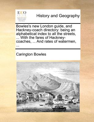 Bowles's new London guide, and Hackney-coach directory: being an alphabetical index to all the streets, . With the fares of Hackney-coaches, . And rates of watermen, .