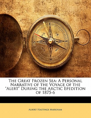 The Great Frozen Sea: A Personal Narrative of the Voyage of the Alert During the Arctic Epedition of 1875-6