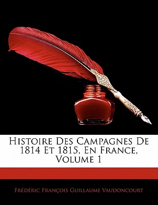 Histoire Des Campagnes De 1814 Et 1815, En France, Volume 1 (French Edition)